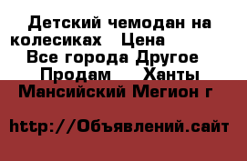 Детский чемодан на колесиках › Цена ­ 2 500 - Все города Другое » Продам   . Ханты-Мансийский,Мегион г.